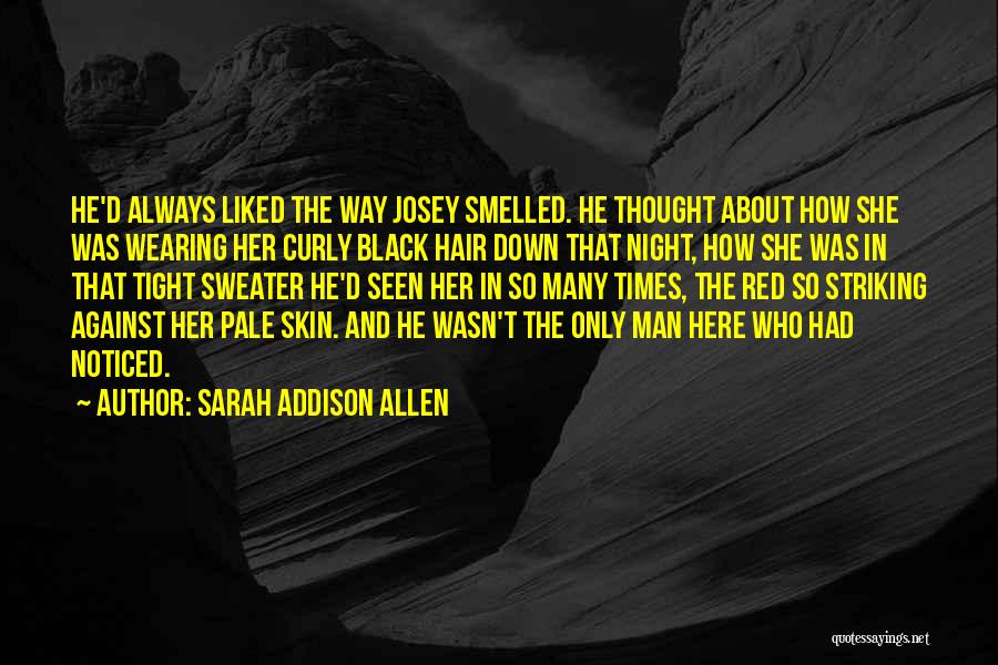 Sarah Addison Allen Quotes: He'd Always Liked The Way Josey Smelled. He Thought About How She Was Wearing Her Curly Black Hair Down That