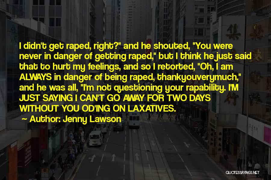 Jenny Lawson Quotes: I Didn't Get Raped, Right? And He Shouted, You Were Never In Danger Of Getting Raped, But I Think He