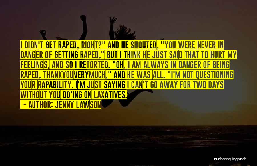 Jenny Lawson Quotes: I Didn't Get Raped, Right? And He Shouted, You Were Never In Danger Of Getting Raped, But I Think He