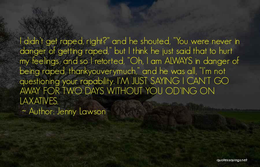 Jenny Lawson Quotes: I Didn't Get Raped, Right? And He Shouted, You Were Never In Danger Of Getting Raped, But I Think He