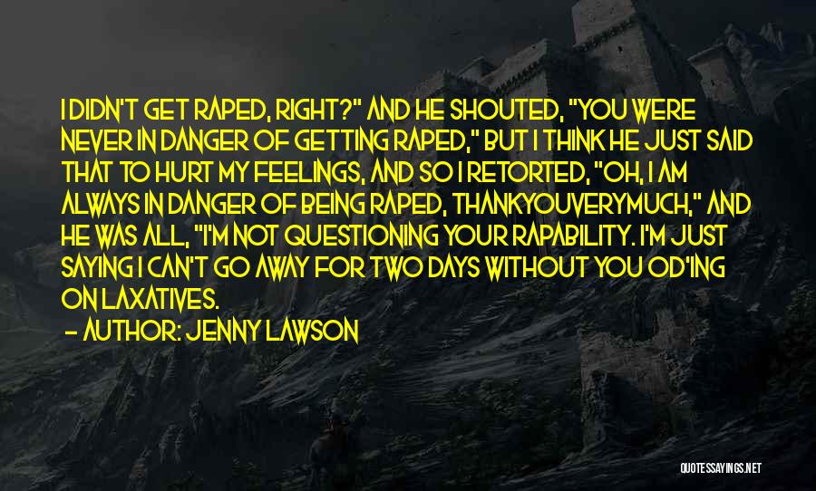 Jenny Lawson Quotes: I Didn't Get Raped, Right? And He Shouted, You Were Never In Danger Of Getting Raped, But I Think He