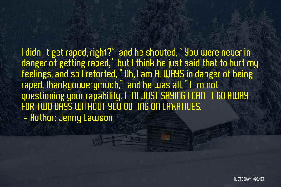 Jenny Lawson Quotes: I Didn't Get Raped, Right? And He Shouted, You Were Never In Danger Of Getting Raped, But I Think He