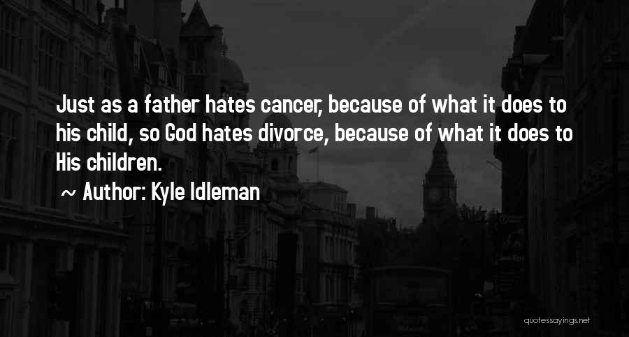 Kyle Idleman Quotes: Just As A Father Hates Cancer, Because Of What It Does To His Child, So God Hates Divorce, Because Of