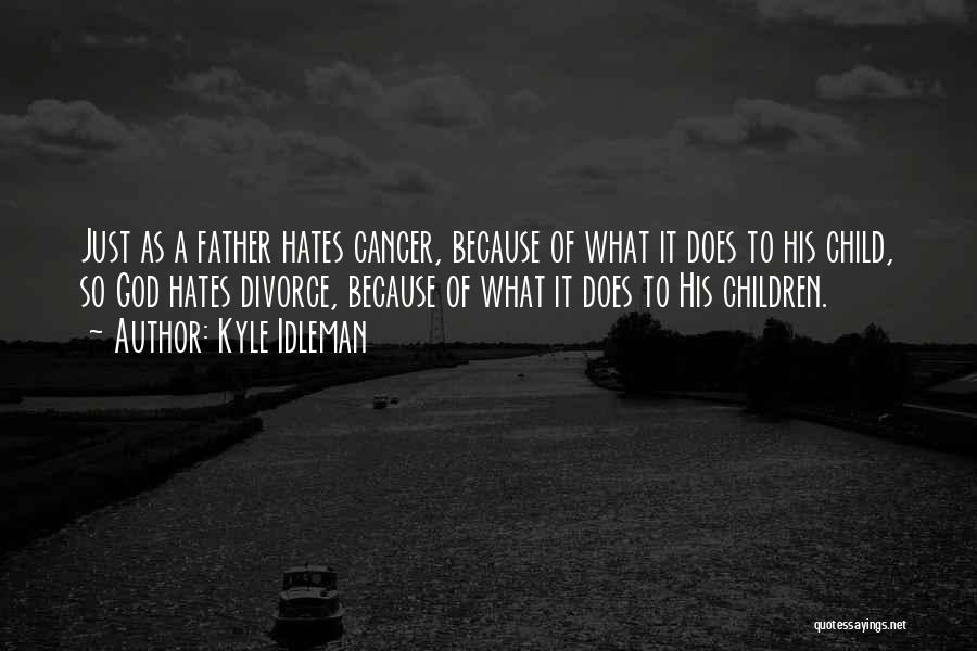 Kyle Idleman Quotes: Just As A Father Hates Cancer, Because Of What It Does To His Child, So God Hates Divorce, Because Of