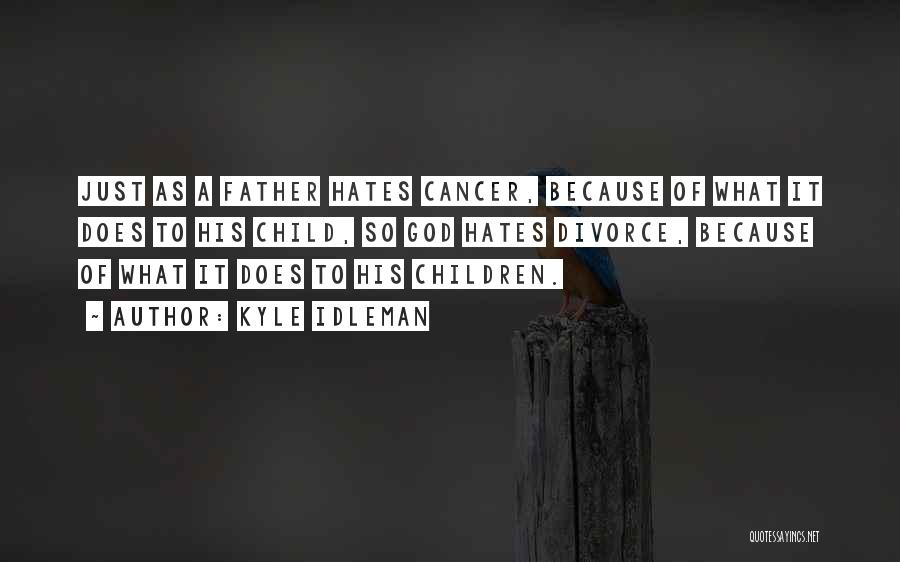 Kyle Idleman Quotes: Just As A Father Hates Cancer, Because Of What It Does To His Child, So God Hates Divorce, Because Of