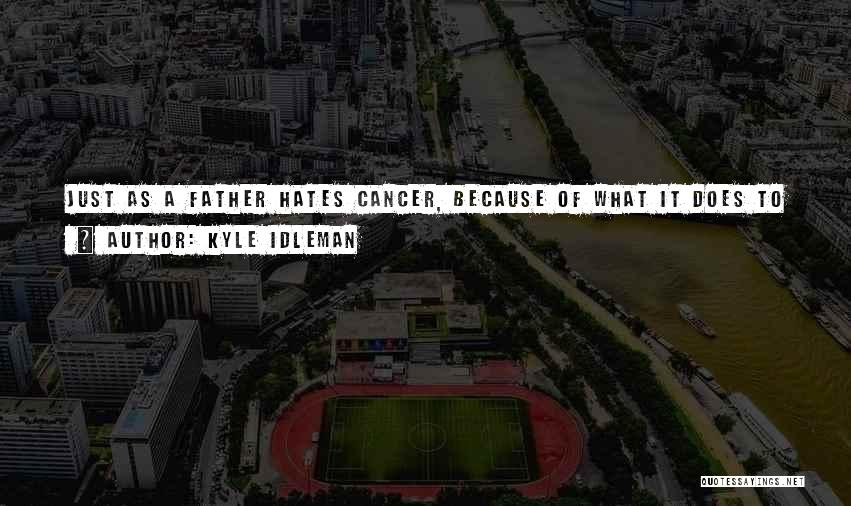 Kyle Idleman Quotes: Just As A Father Hates Cancer, Because Of What It Does To His Child, So God Hates Divorce, Because Of