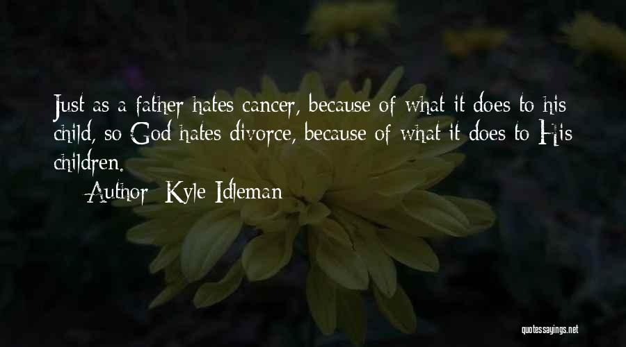 Kyle Idleman Quotes: Just As A Father Hates Cancer, Because Of What It Does To His Child, So God Hates Divorce, Because Of