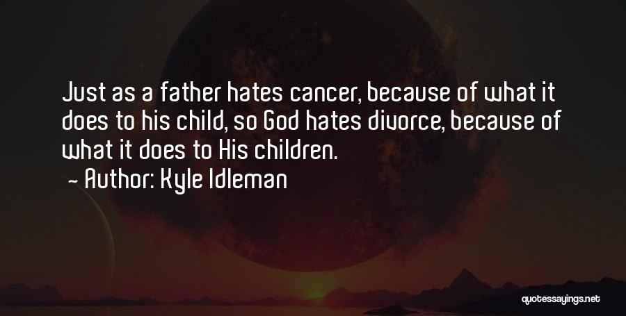 Kyle Idleman Quotes: Just As A Father Hates Cancer, Because Of What It Does To His Child, So God Hates Divorce, Because Of