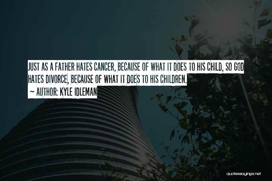 Kyle Idleman Quotes: Just As A Father Hates Cancer, Because Of What It Does To His Child, So God Hates Divorce, Because Of