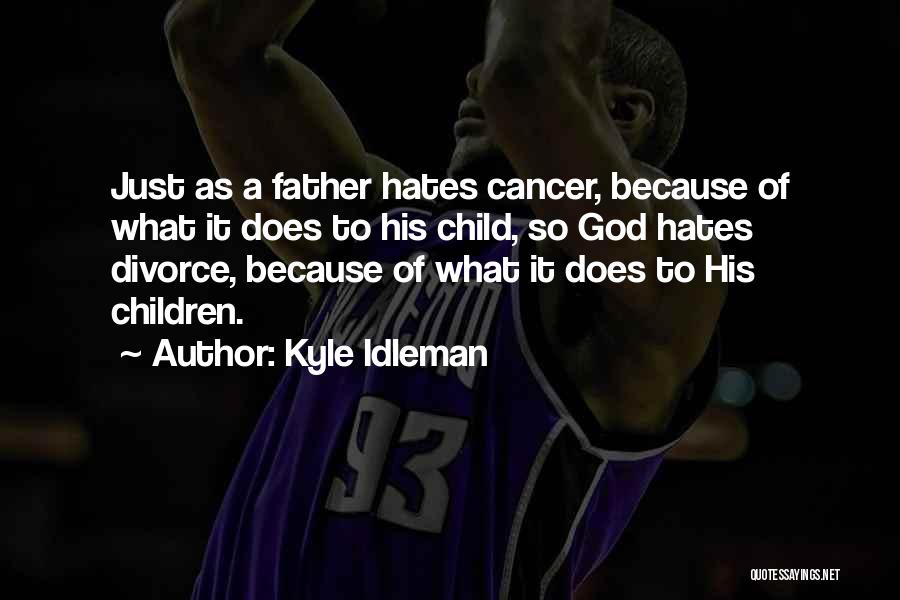 Kyle Idleman Quotes: Just As A Father Hates Cancer, Because Of What It Does To His Child, So God Hates Divorce, Because Of