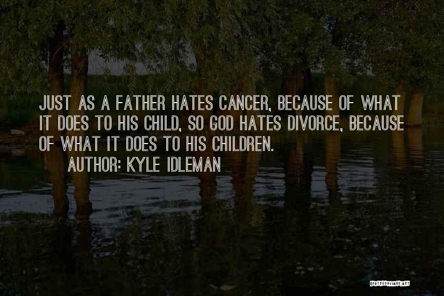 Kyle Idleman Quotes: Just As A Father Hates Cancer, Because Of What It Does To His Child, So God Hates Divorce, Because Of