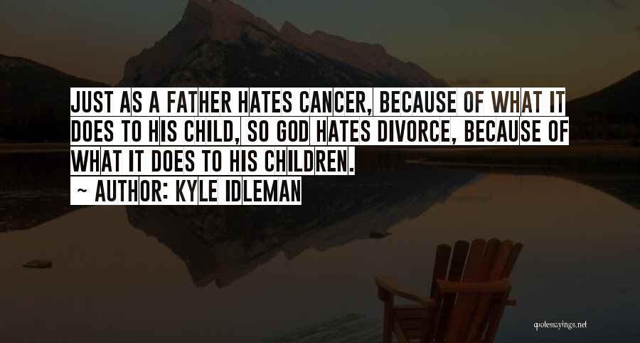 Kyle Idleman Quotes: Just As A Father Hates Cancer, Because Of What It Does To His Child, So God Hates Divorce, Because Of