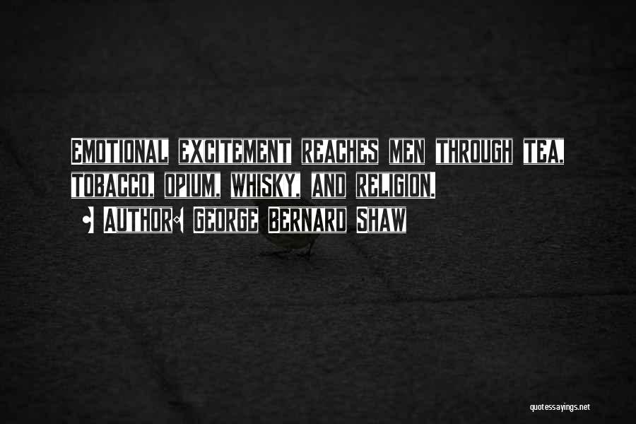 George Bernard Shaw Quotes: Emotional Excitement Reaches Men Through Tea, Tobacco, Opium, Whisky, And Religion.
