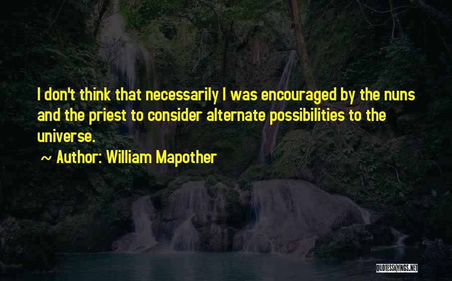 William Mapother Quotes: I Don't Think That Necessarily I Was Encouraged By The Nuns And The Priest To Consider Alternate Possibilities To The