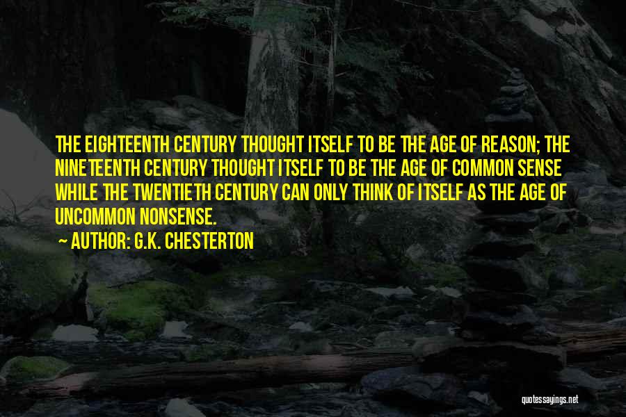 G.K. Chesterton Quotes: The Eighteenth Century Thought Itself To Be The Age Of Reason; The Nineteenth Century Thought Itself To Be The Age