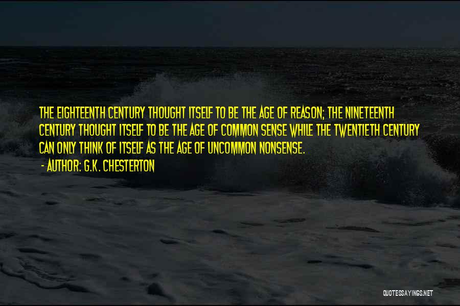 G.K. Chesterton Quotes: The Eighteenth Century Thought Itself To Be The Age Of Reason; The Nineteenth Century Thought Itself To Be The Age
