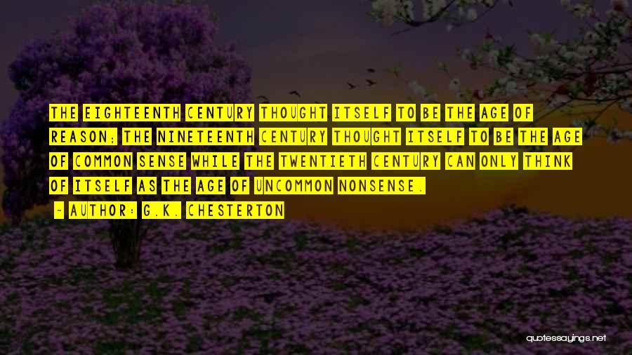 G.K. Chesterton Quotes: The Eighteenth Century Thought Itself To Be The Age Of Reason; The Nineteenth Century Thought Itself To Be The Age