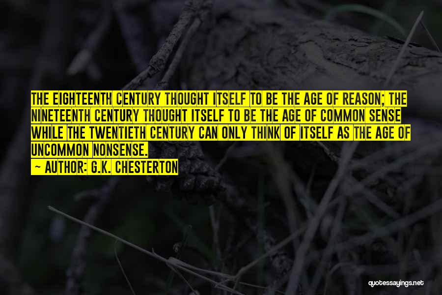 G.K. Chesterton Quotes: The Eighteenth Century Thought Itself To Be The Age Of Reason; The Nineteenth Century Thought Itself To Be The Age