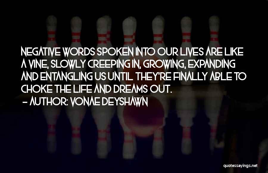 Vonae Deyshawn Quotes: Negative Words Spoken Into Our Lives Are Like A Vine, Slowly Creeping In, Growing, Expanding And Entangling Us Until They're