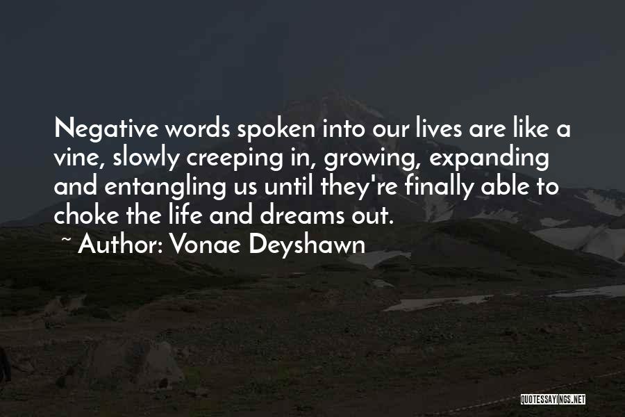 Vonae Deyshawn Quotes: Negative Words Spoken Into Our Lives Are Like A Vine, Slowly Creeping In, Growing, Expanding And Entangling Us Until They're
