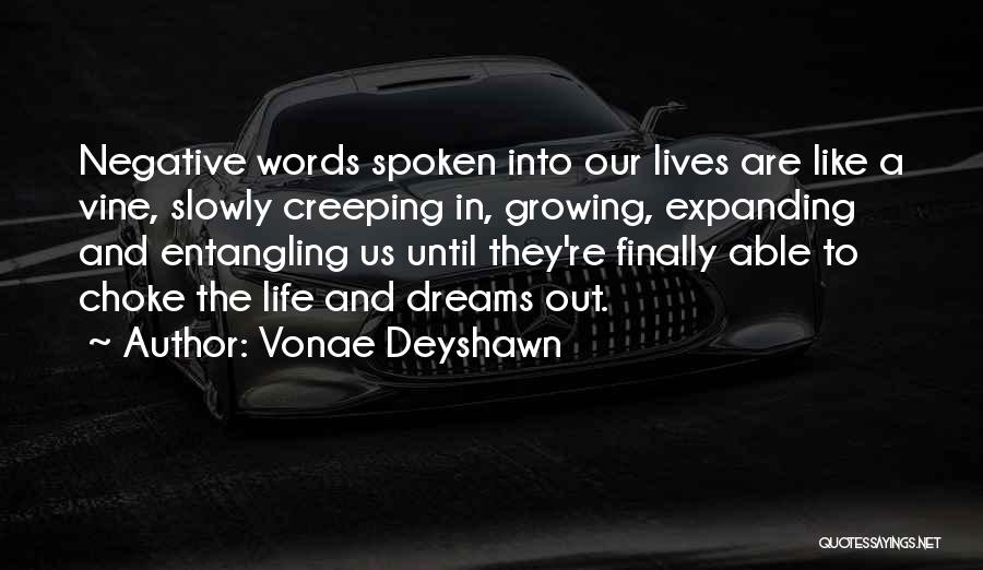 Vonae Deyshawn Quotes: Negative Words Spoken Into Our Lives Are Like A Vine, Slowly Creeping In, Growing, Expanding And Entangling Us Until They're