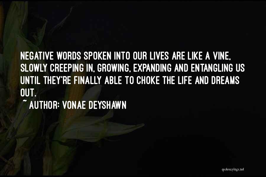 Vonae Deyshawn Quotes: Negative Words Spoken Into Our Lives Are Like A Vine, Slowly Creeping In, Growing, Expanding And Entangling Us Until They're