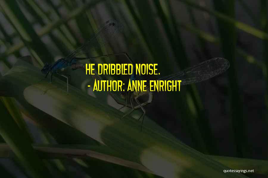 Anne Enright Quotes: He Dribbled Noise.