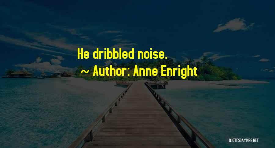 Anne Enright Quotes: He Dribbled Noise.