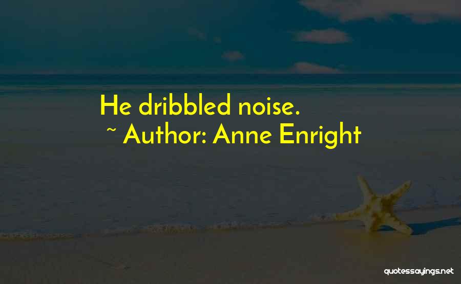 Anne Enright Quotes: He Dribbled Noise.
