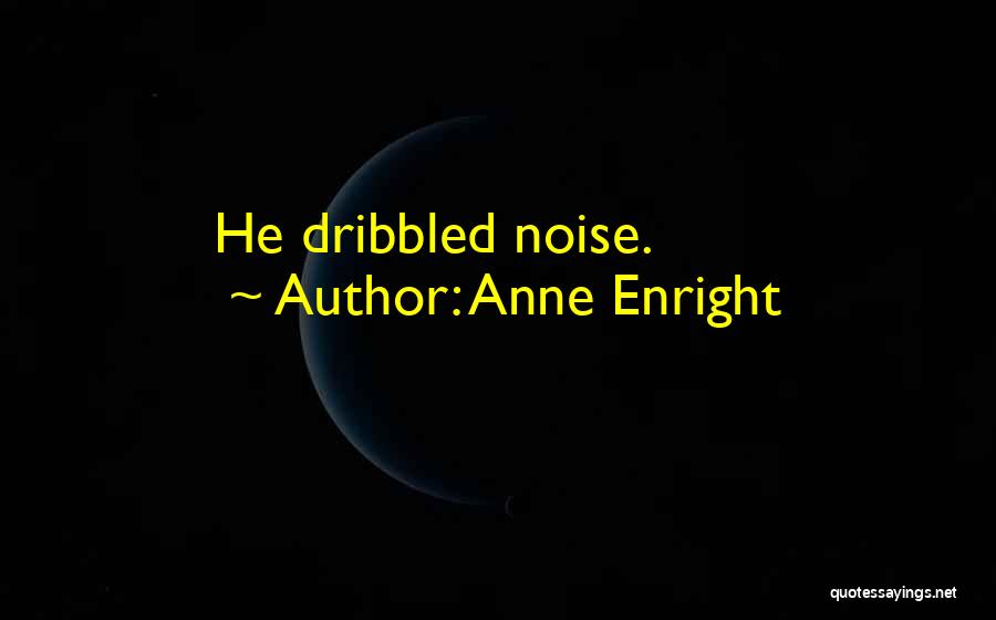 Anne Enright Quotes: He Dribbled Noise.