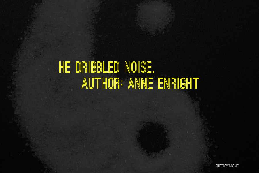 Anne Enright Quotes: He Dribbled Noise.
