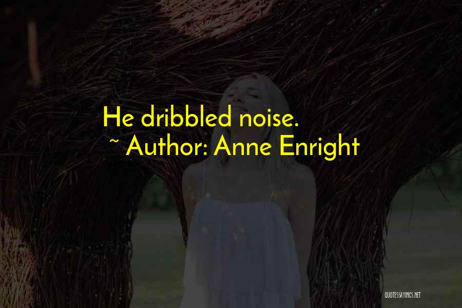 Anne Enright Quotes: He Dribbled Noise.