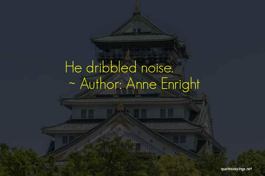 Anne Enright Quotes: He Dribbled Noise.