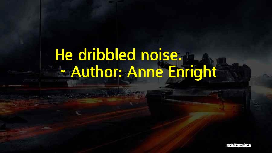Anne Enright Quotes: He Dribbled Noise.