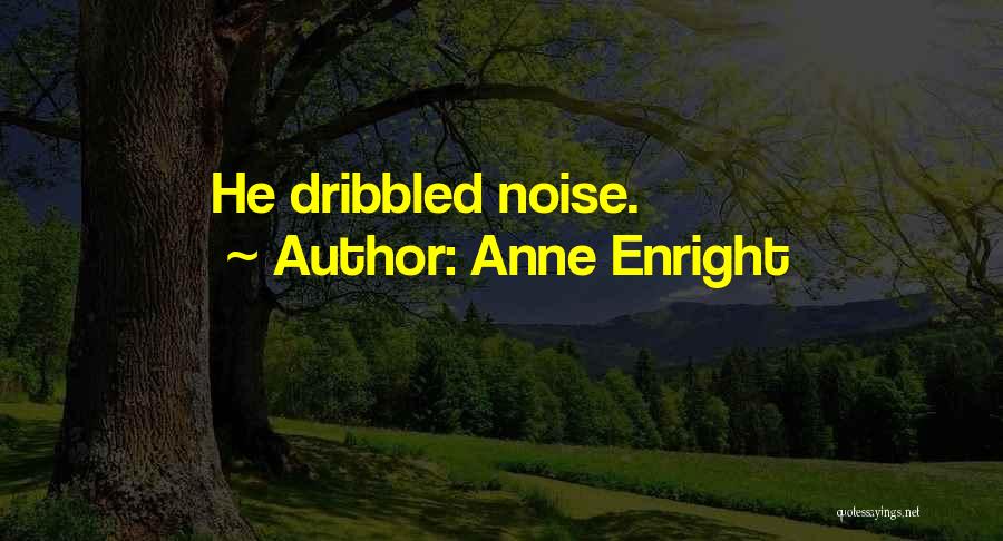 Anne Enright Quotes: He Dribbled Noise.