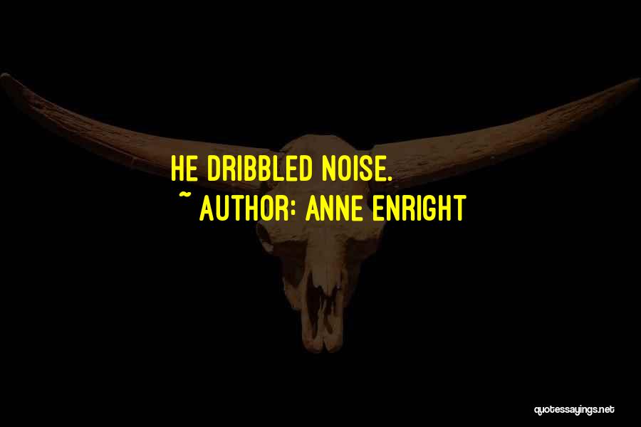Anne Enright Quotes: He Dribbled Noise.
