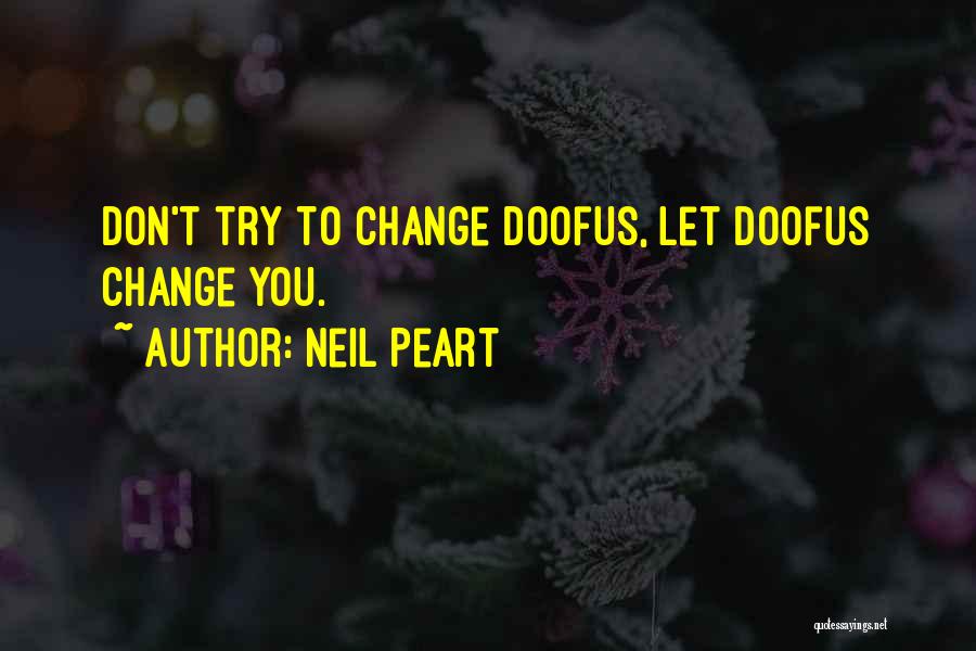 Neil Peart Quotes: Don't Try To Change Doofus, Let Doofus Change You.