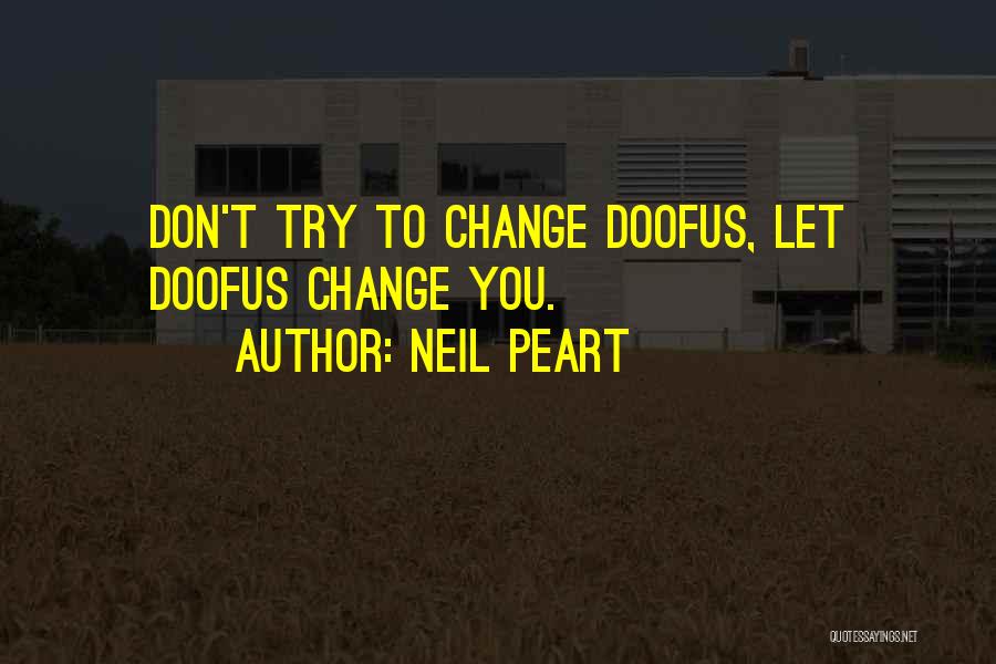 Neil Peart Quotes: Don't Try To Change Doofus, Let Doofus Change You.