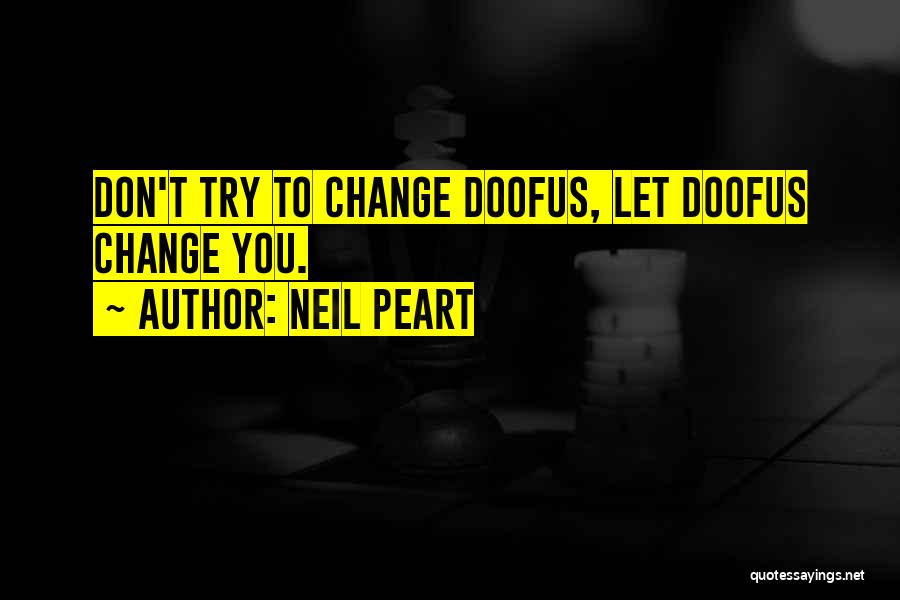 Neil Peart Quotes: Don't Try To Change Doofus, Let Doofus Change You.