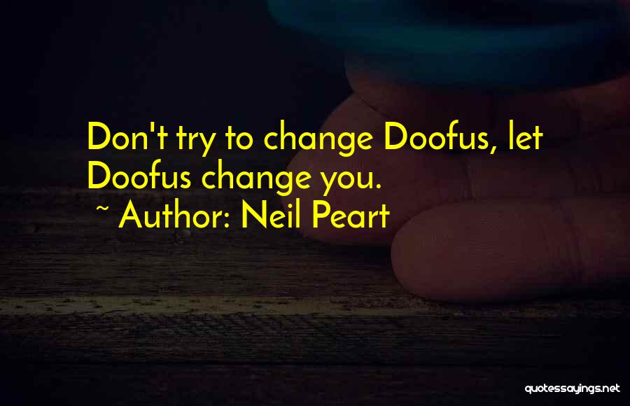 Neil Peart Quotes: Don't Try To Change Doofus, Let Doofus Change You.