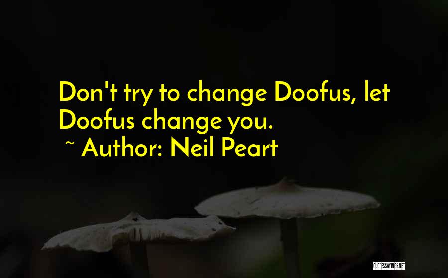 Neil Peart Quotes: Don't Try To Change Doofus, Let Doofus Change You.