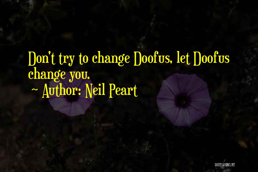 Neil Peart Quotes: Don't Try To Change Doofus, Let Doofus Change You.