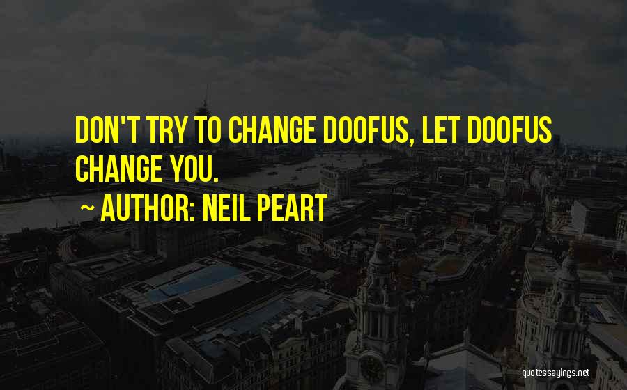 Neil Peart Quotes: Don't Try To Change Doofus, Let Doofus Change You.