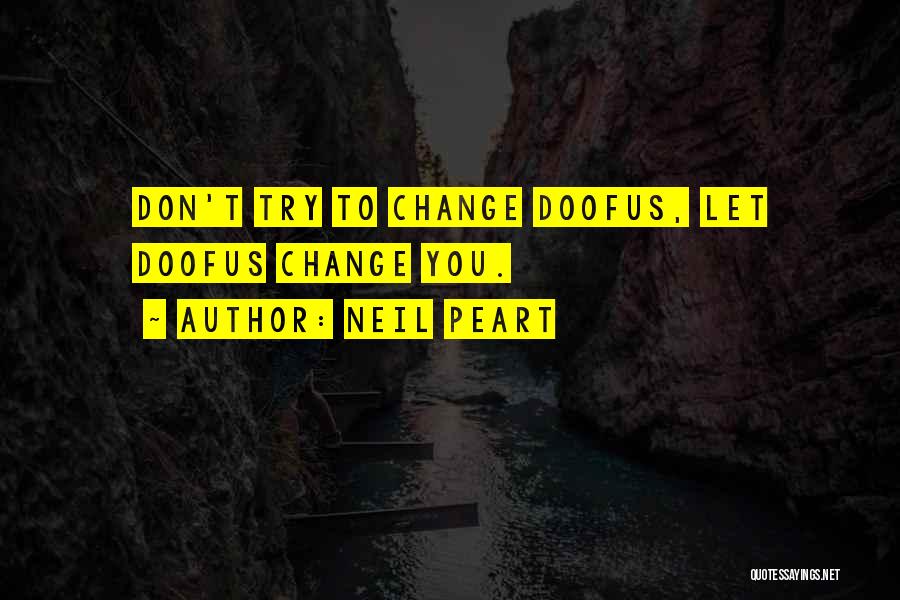 Neil Peart Quotes: Don't Try To Change Doofus, Let Doofus Change You.