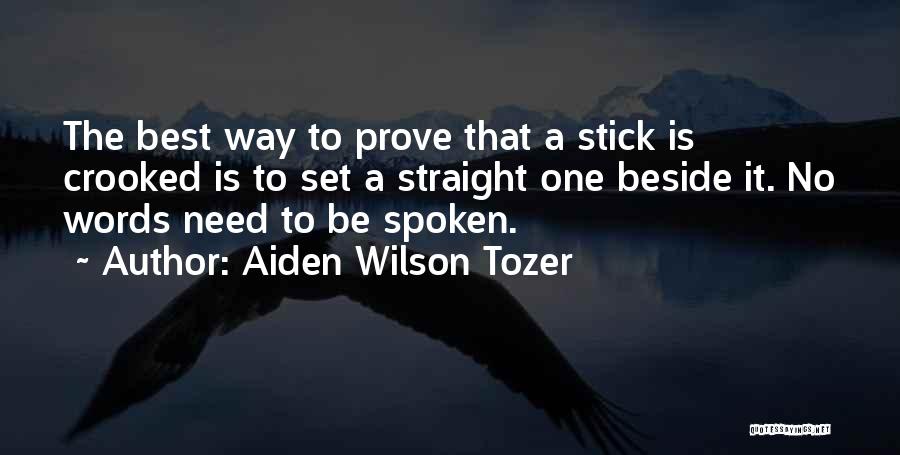 Aiden Wilson Tozer Quotes: The Best Way To Prove That A Stick Is Crooked Is To Set A Straight One Beside It. No Words