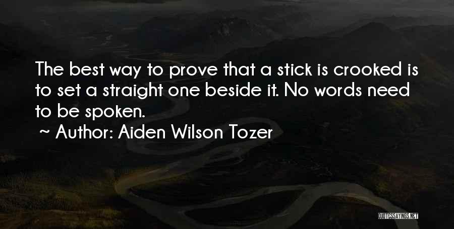 Aiden Wilson Tozer Quotes: The Best Way To Prove That A Stick Is Crooked Is To Set A Straight One Beside It. No Words