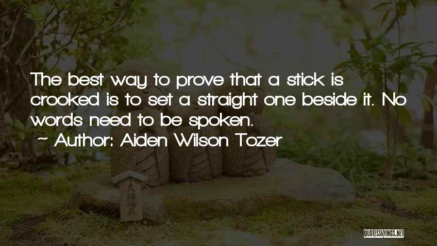 Aiden Wilson Tozer Quotes: The Best Way To Prove That A Stick Is Crooked Is To Set A Straight One Beside It. No Words