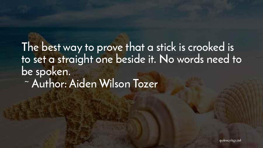 Aiden Wilson Tozer Quotes: The Best Way To Prove That A Stick Is Crooked Is To Set A Straight One Beside It. No Words