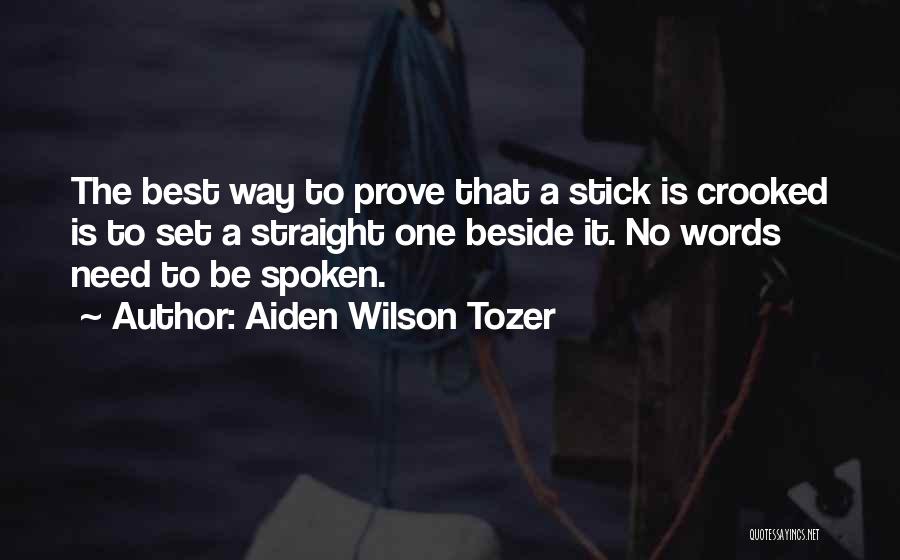 Aiden Wilson Tozer Quotes: The Best Way To Prove That A Stick Is Crooked Is To Set A Straight One Beside It. No Words