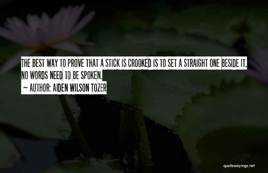 Aiden Wilson Tozer Quotes: The Best Way To Prove That A Stick Is Crooked Is To Set A Straight One Beside It. No Words